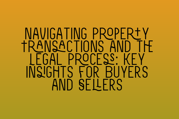 Navigating Property Transactions and the Legal Process: Key Insights for Buyers and Sellers