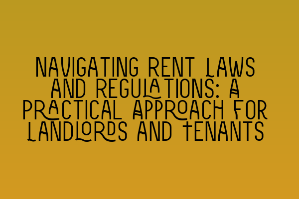 Navigating Rent Laws and Regulations: A Practical Approach for Landlords and Tenants