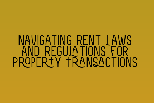 Navigating Rent Laws and Regulations for Property Transactions