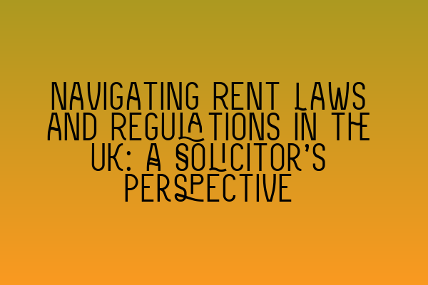 Navigating Rent Laws and Regulations in the UK: A Solicitor’s Perspective