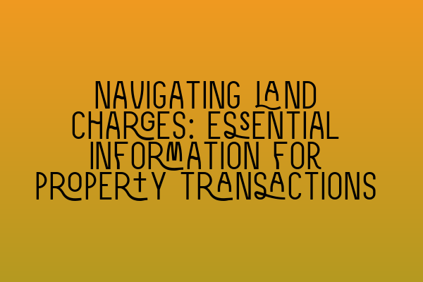 Navigating land charges: Essential information for property transactions