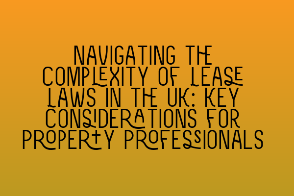 Featured image for Navigating the Complexity of Lease Laws in the UK: Key Considerations for Property Professionals