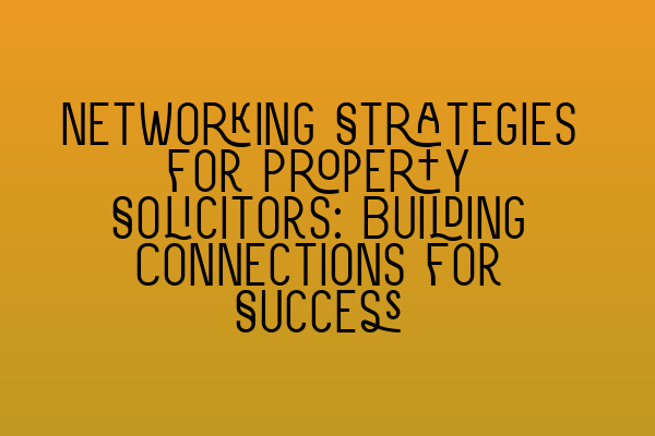 Featured image for Networking Strategies for Property Solicitors: Building Connections for Success