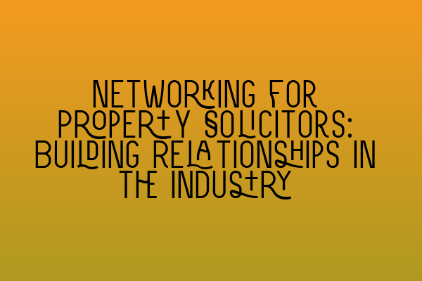 Featured image for Networking for Property Solicitors: Building Relationships in the Industry