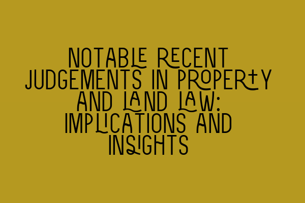 Featured image for Notable recent judgements in property and land law: Implications and insights