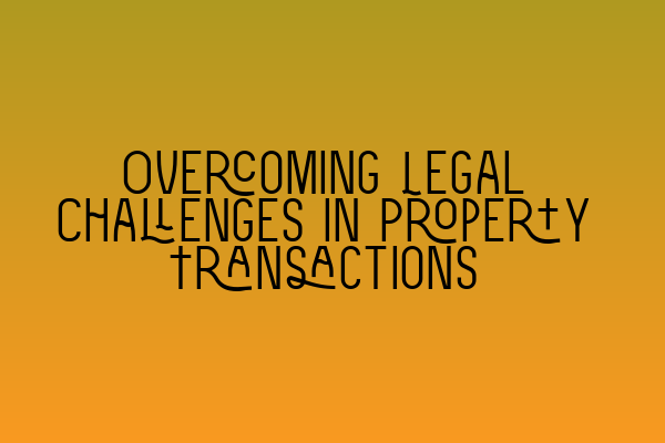 Overcoming Legal Challenges in Property Transactions