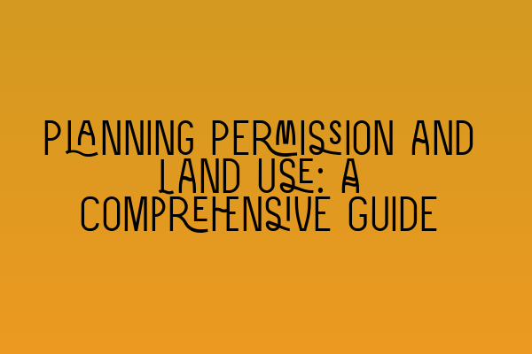 Featured image for Planning Permission and Land Use: A Comprehensive Guide