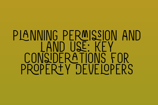 Planning Permission and Land Use: Key Considerations for Property Developers