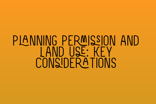 Planning Permission and Land Use: Key Considerations