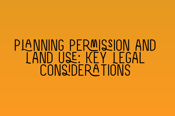 Featured image for Planning Permission and Land Use: Key Legal Considerations