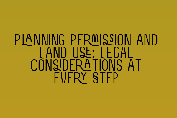Featured image for Planning Permission and Land Use: Legal Considerations at Every Step