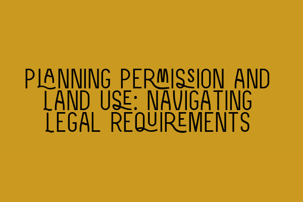 Planning Permission and Land Use: Navigating Legal Requirements