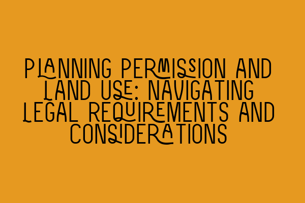 Planning Permission and Land Use: Navigating Legal Requirements and Considerations