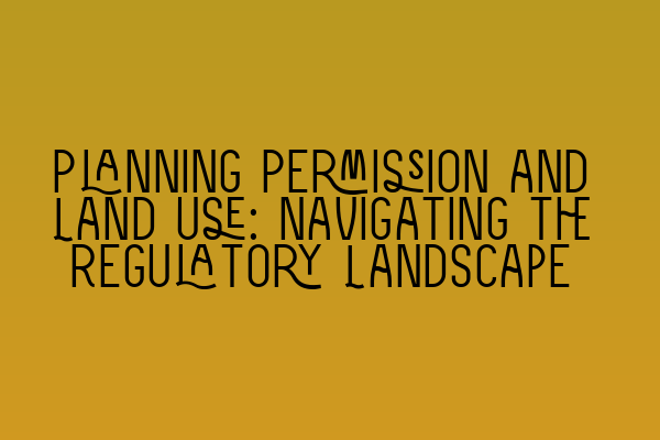 Featured image for Planning Permission and Land Use: Navigating the Regulatory Landscape