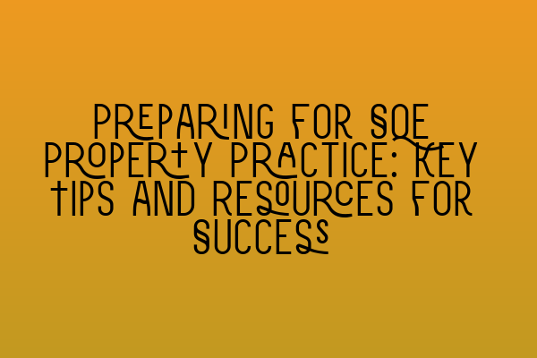 Preparing for SQE Property Practice: Key Tips and Resources for Success