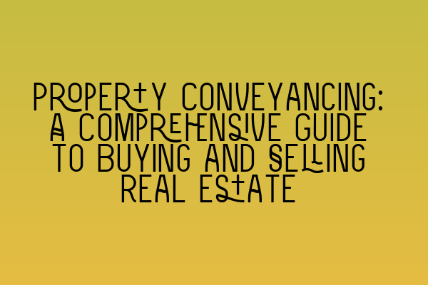 Property Conveyancing: A Comprehensive Guide to Buying and Selling Real Estate