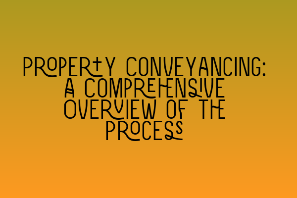 Property Conveyancing: A Comprehensive Overview of the Process