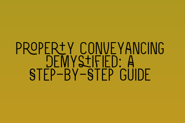 Property Conveyancing Demystified: A Step-by-Step Guide