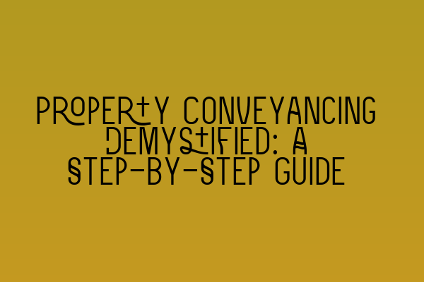 Property Conveyancing Demystified: A Step-by-Step Guide