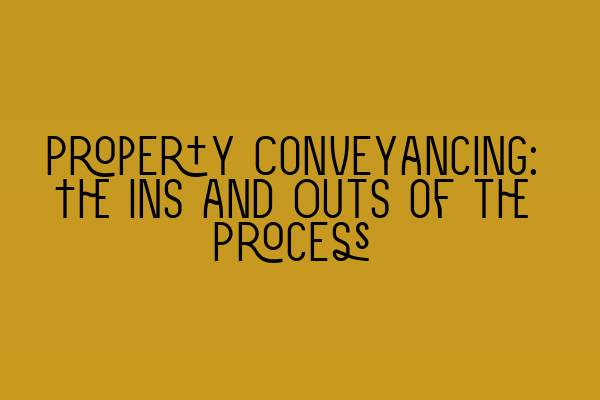 Property Conveyancing: The Ins and Outs of the Process