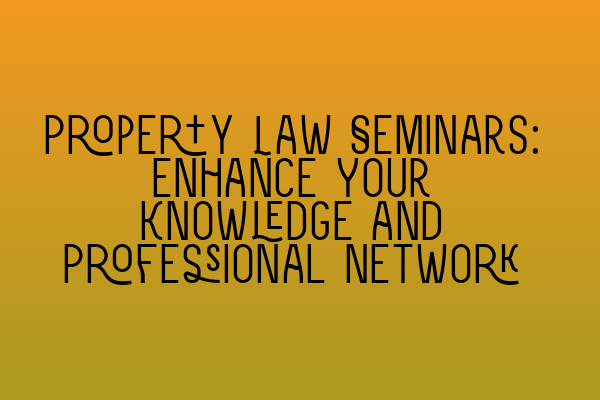 Featured image for Property Law Seminars: Enhance Your Knowledge and Professional Network