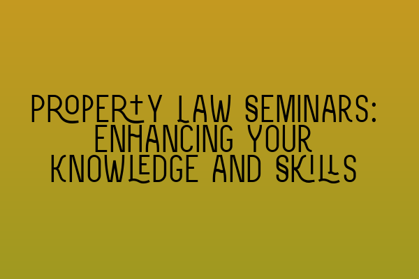 Featured image for Property Law Seminars: Enhancing Your Knowledge and Skills