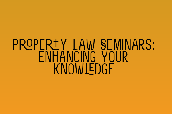 Featured image for Property Law Seminars: Enhancing Your Knowledge