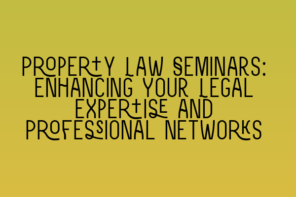 Featured image for Property Law Seminars: Enhancing Your Legal Expertise and Professional Networks