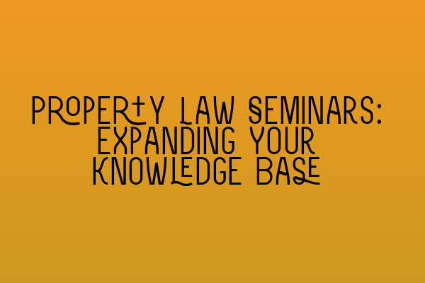 Property Law Seminars: Expanding Your Knowledge Base