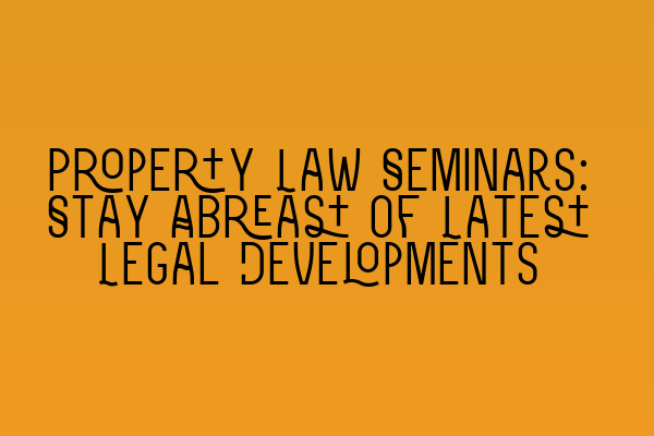 Property Law Seminars: Stay Abreast of Latest Legal Developments