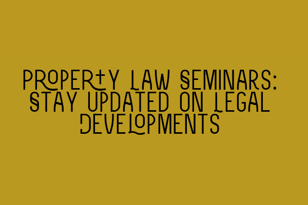 Property Law Seminars: Stay Updated on Legal Developments