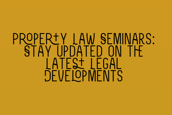 Property Law Seminars: Stay Updated on the Latest Legal Developments