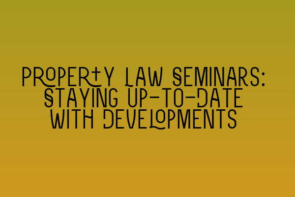 Property Law Seminars: Staying Up-to-Date with Developments