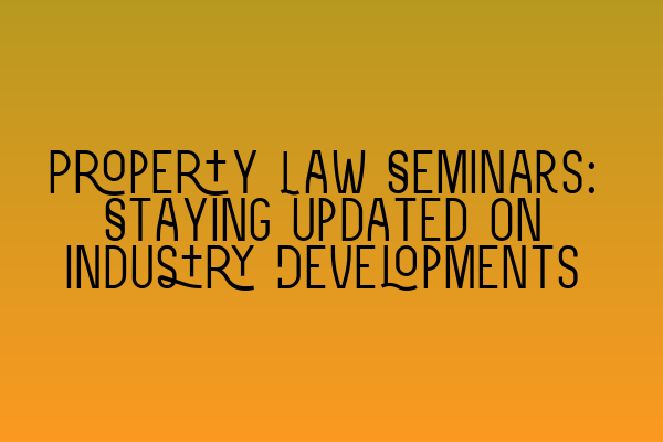 Property Law Seminars: Staying Updated on Industry Developments