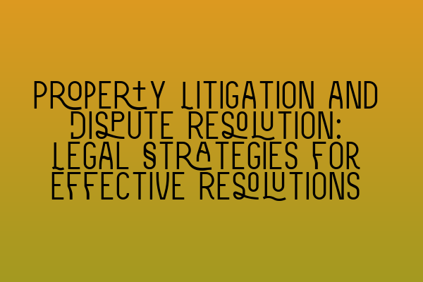 Featured image for Property Litigation and Dispute Resolution: Legal Strategies for Effective Resolutions