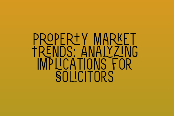 Property Market Trends: Analyzing Implications for Solicitors