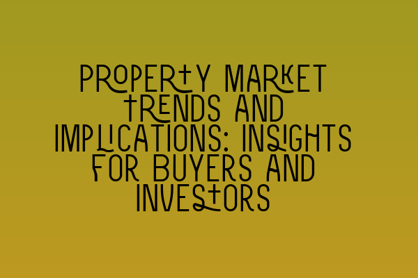 Property Market Trends and Implications: Insights for Buyers and Investors