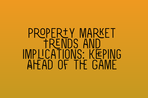 Featured image for Property Market Trends and Implications: Keeping Ahead of the Game