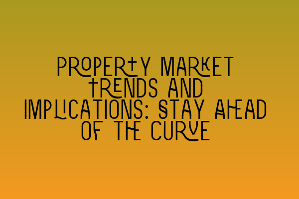 Featured image for Property Market Trends and Implications: Stay Ahead of the Curve