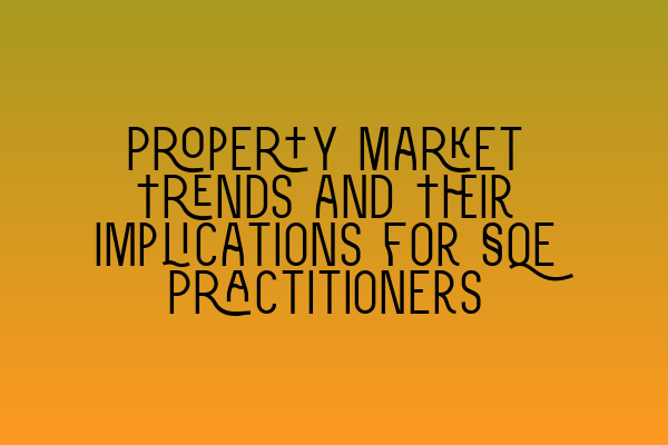 Property Market Trends and Their Implications for SQE Practitioners