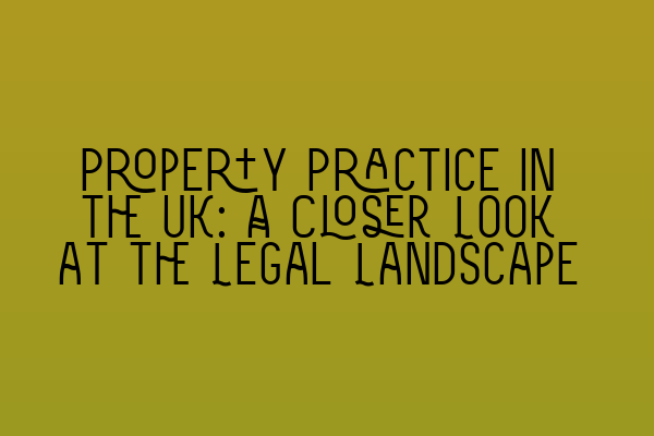 Property Practice in the UK: A Closer Look at the Legal Landscape