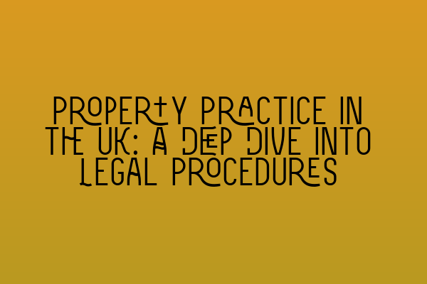 Property Practice in the UK: A Deep Dive into Legal Procedures