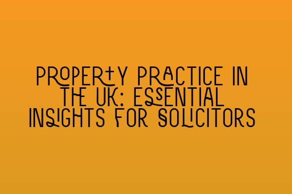 Property Practice in the UK: Essential Insights for Solicitors