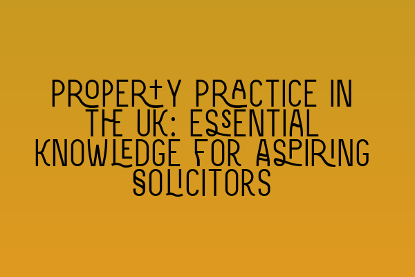 Featured image for Property Practice in the UK: Essential Knowledge for Aspiring Solicitors