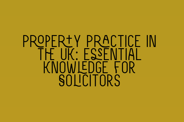 Property Practice in the UK: Essential Knowledge for Solicitors