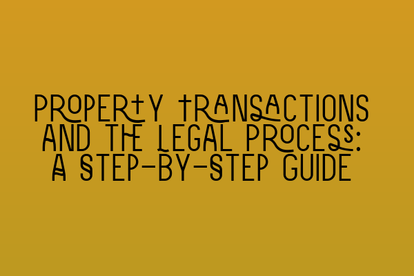 Property Transactions and the Legal Process: A Step-by-Step Guide