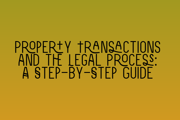 Property Transactions and the Legal Process: A Step-by-Step Guide