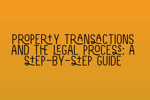 Property transactions and the legal process: a step-by-step guide