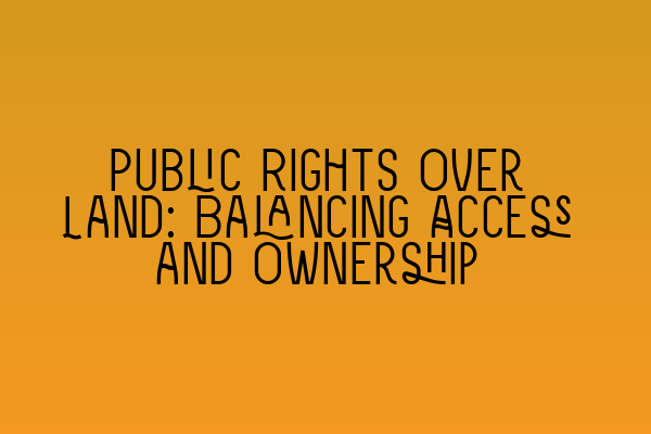 Public Rights Over Land: Balancing Access and Ownership