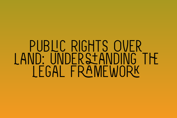 Public Rights Over Land: Understanding the Legal Framework